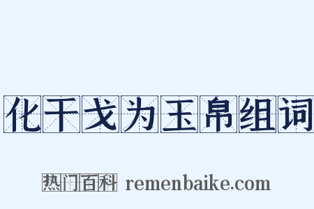 化干戈为玉帛组词是什么意思的图片